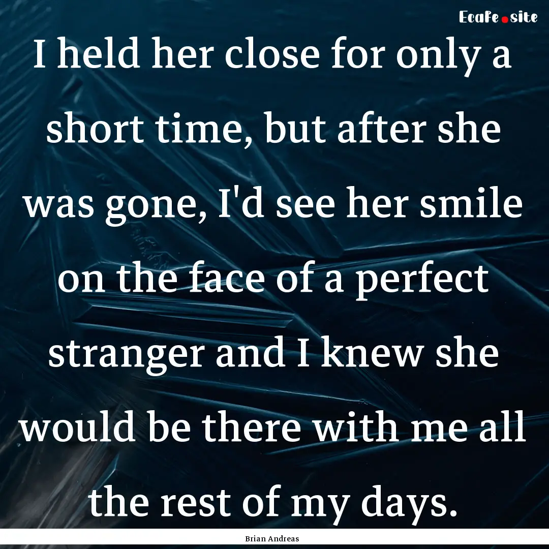 I held her close for only a short time, but.... : Quote by Brian Andreas