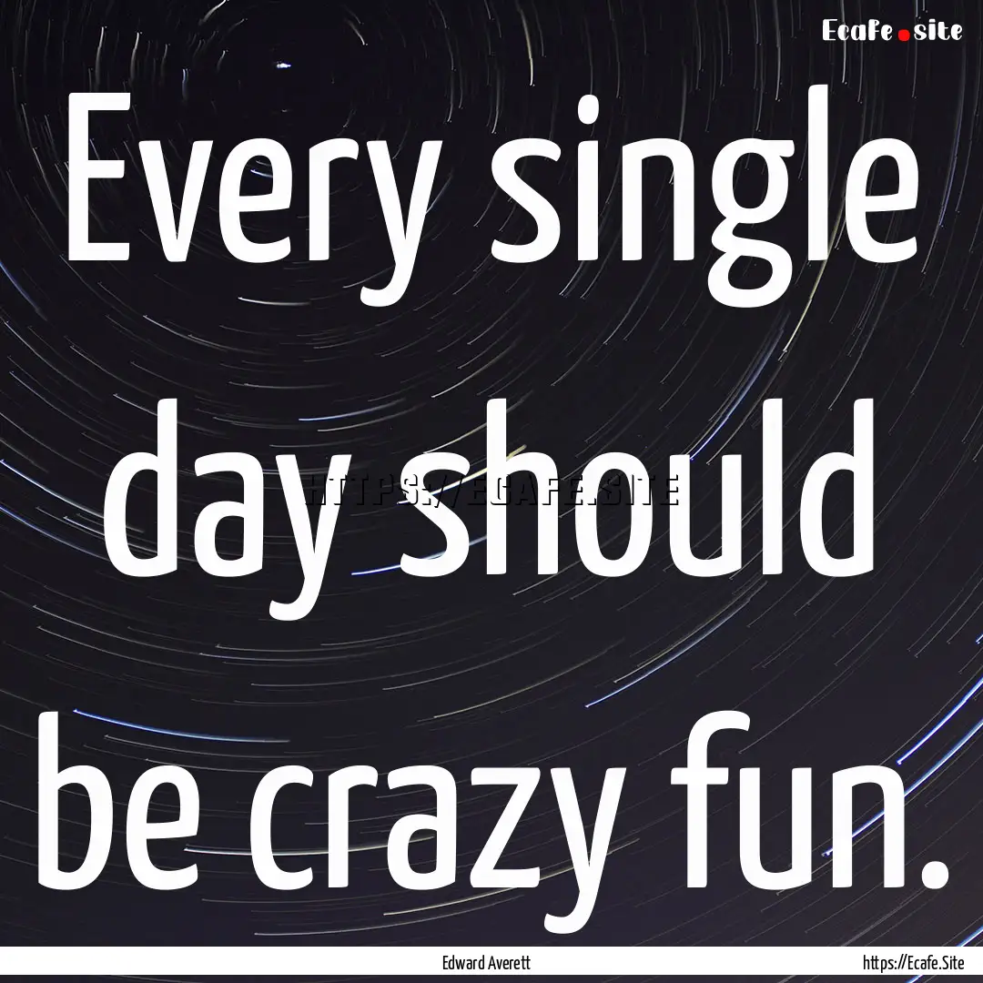 Every single day should be crazy fun. : Quote by Edward Averett