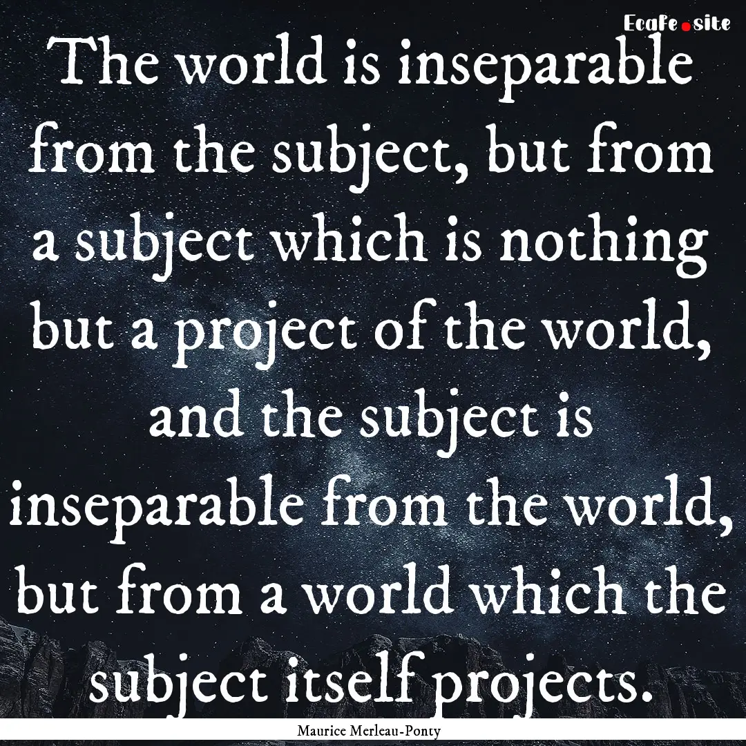 The world is inseparable from the subject,.... : Quote by Maurice Merleau-Ponty