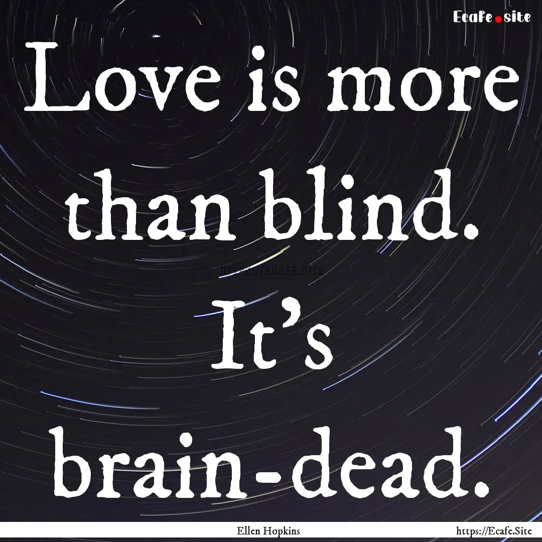 Love is more than blind. It's brain-dead..... : Quote by Ellen Hopkins