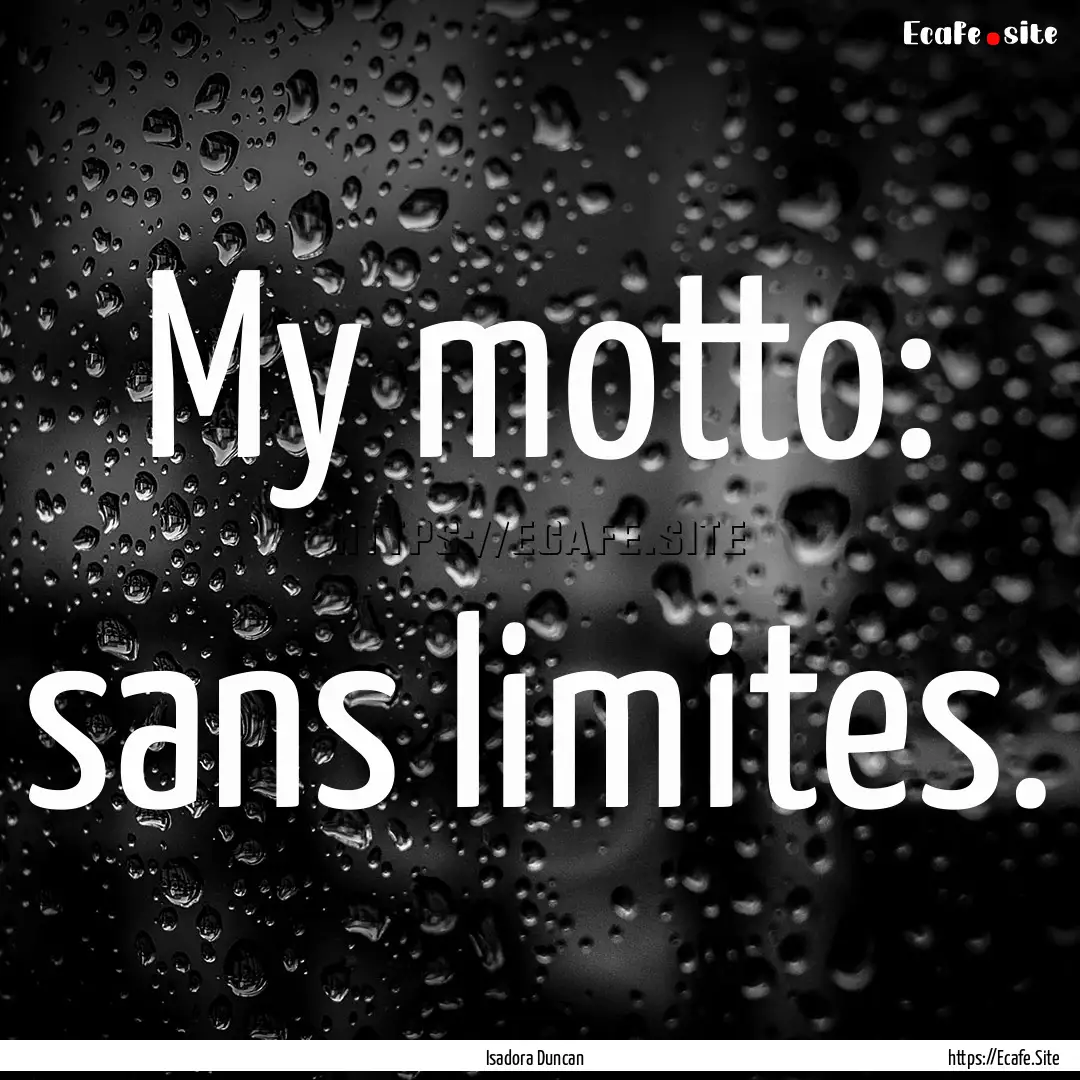 My motto: sans limites. : Quote by Isadora Duncan