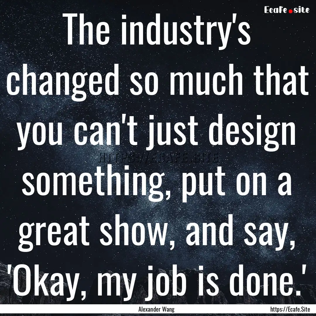 The industry's changed so much that you can't.... : Quote by Alexander Wang