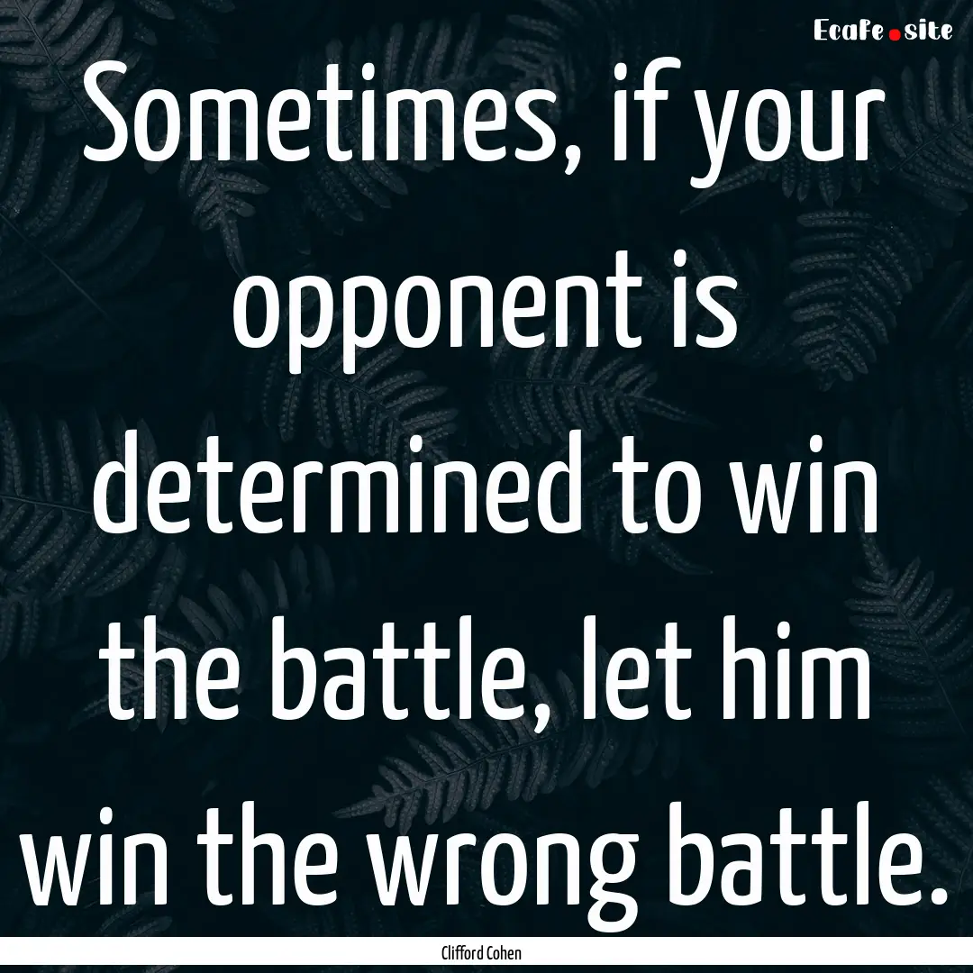 Sometimes, if your opponent is determined.... : Quote by Clifford Cohen