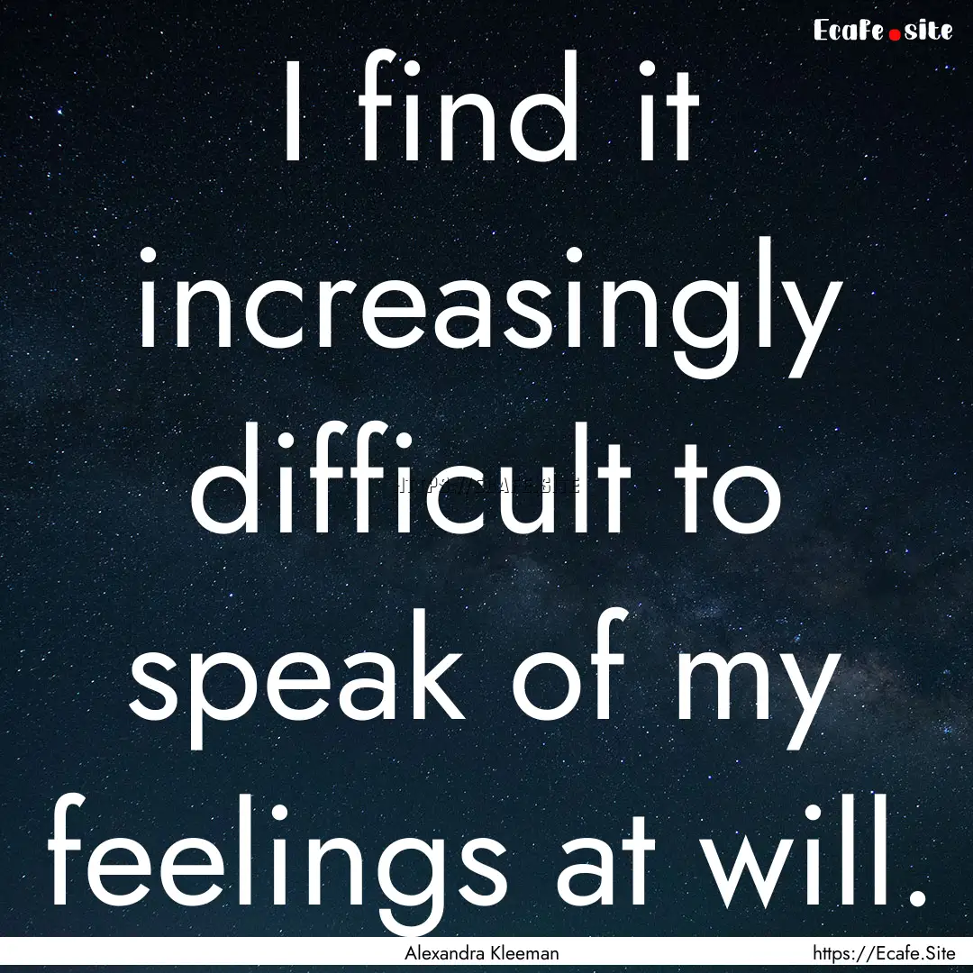 I find it increasingly difficult to speak.... : Quote by Alexandra Kleeman