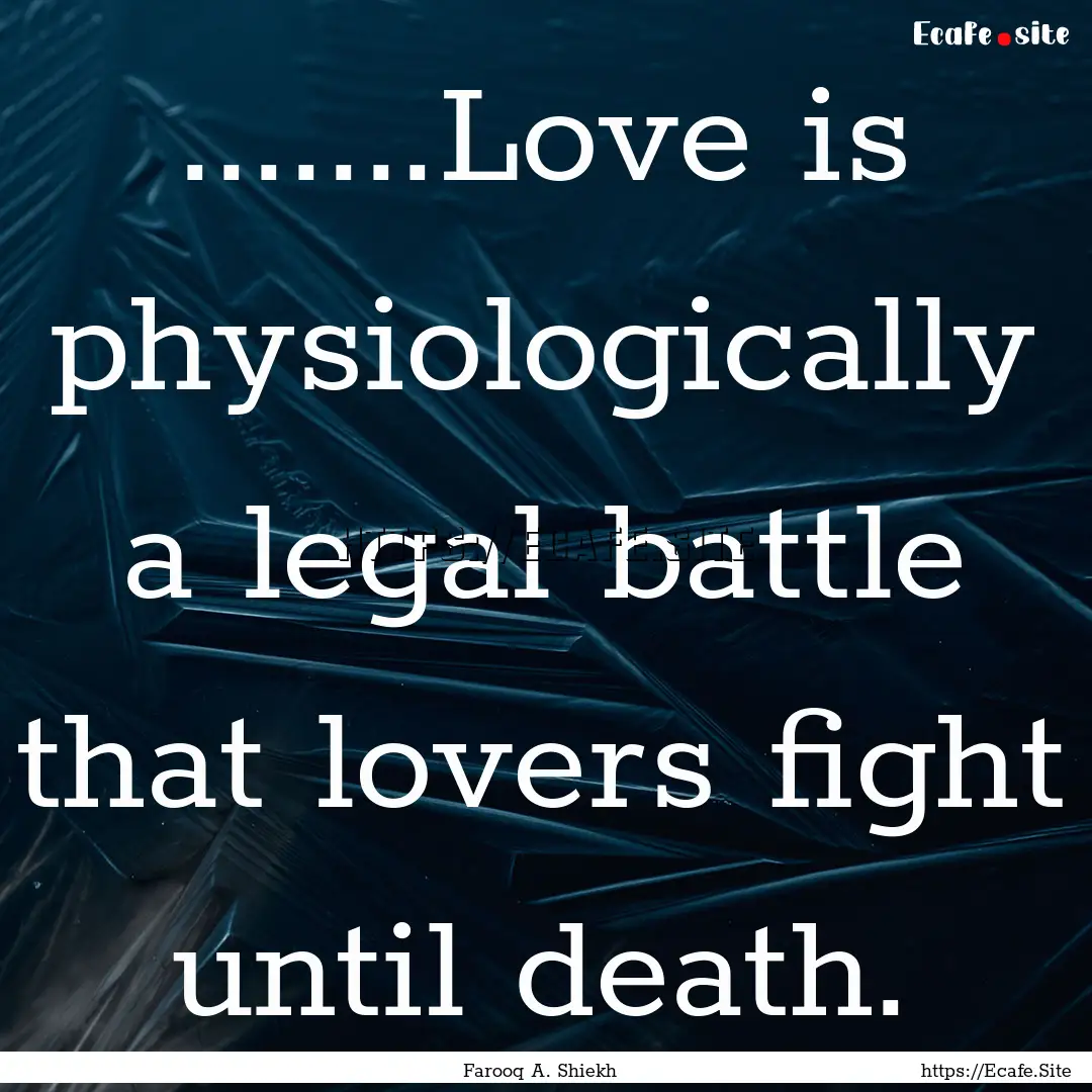 .......Love is physiologically a legal battle.... : Quote by Farooq A. Shiekh