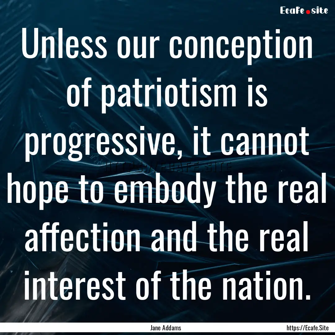 Unless our conception of patriotism is progressive,.... : Quote by Jane Addams