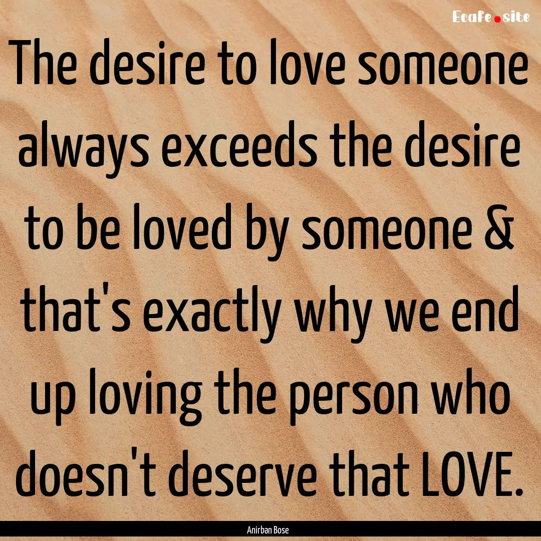 The desire to love someone always exceeds.... : Quote by Anirban Bose