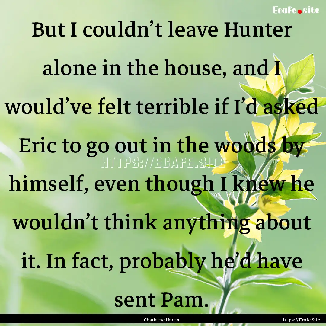 But I couldn’t leave Hunter alone in the.... : Quote by Charlaine Harris