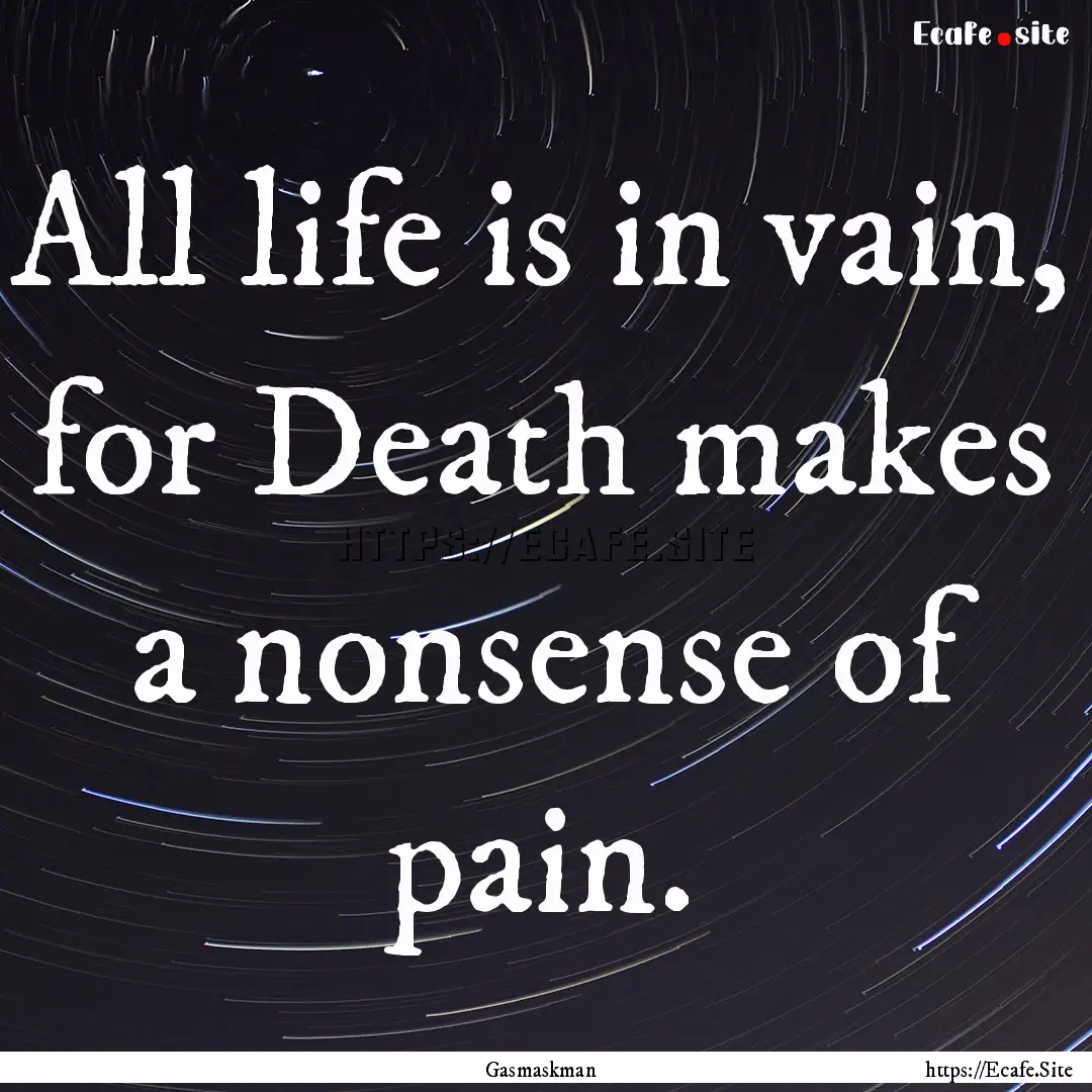 All life is in vain, for Death makes a nonsense.... : Quote by Gasmaskman