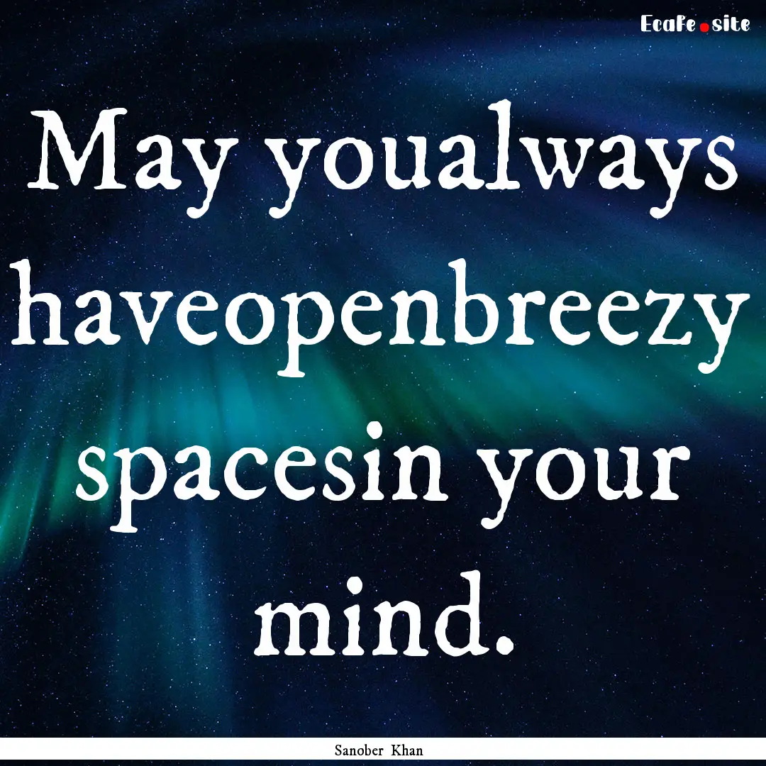 May youalways haveopenbreezy spacesin your.... : Quote by Sanober Khan