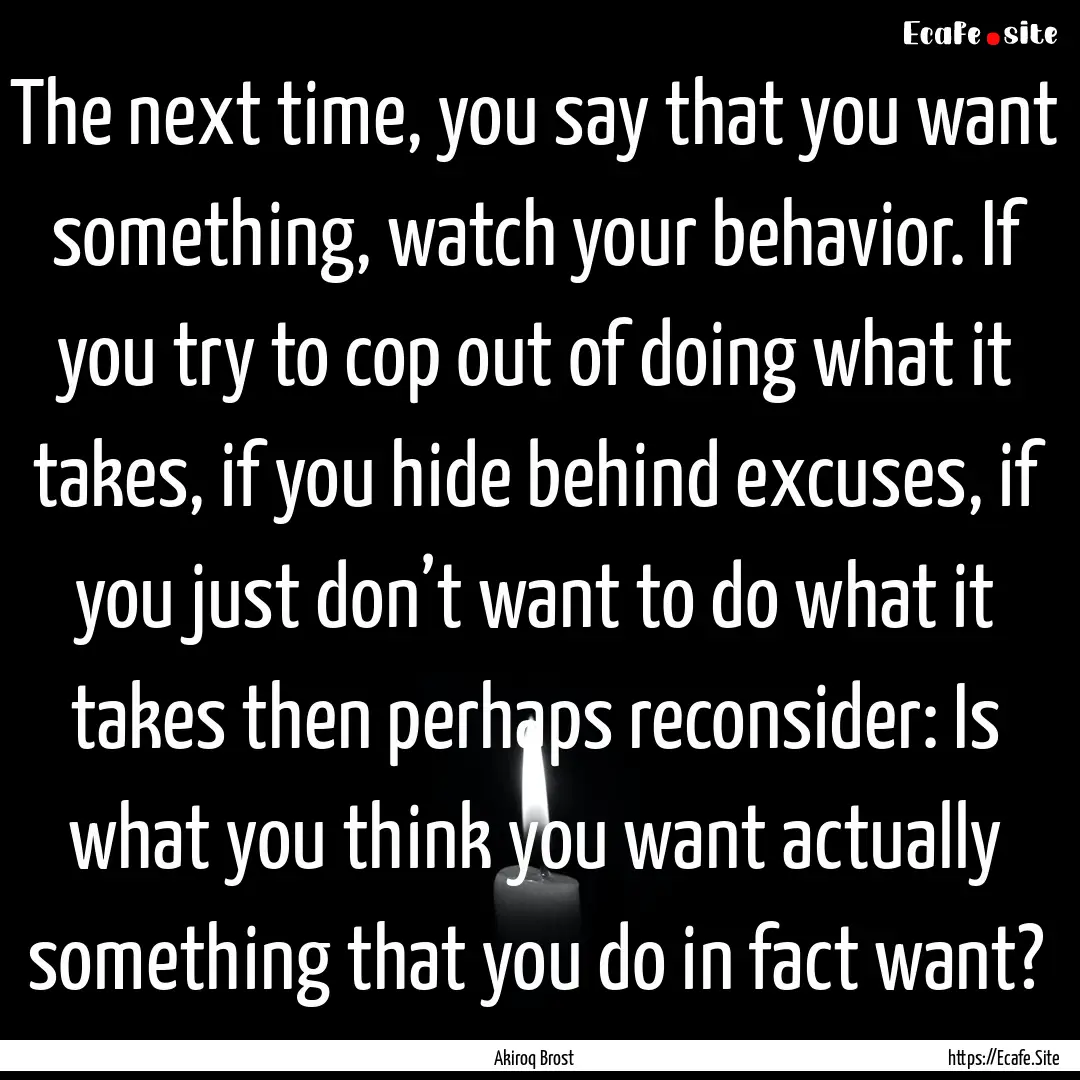 The next time, you say that you want something,.... : Quote by Akiroq Brost