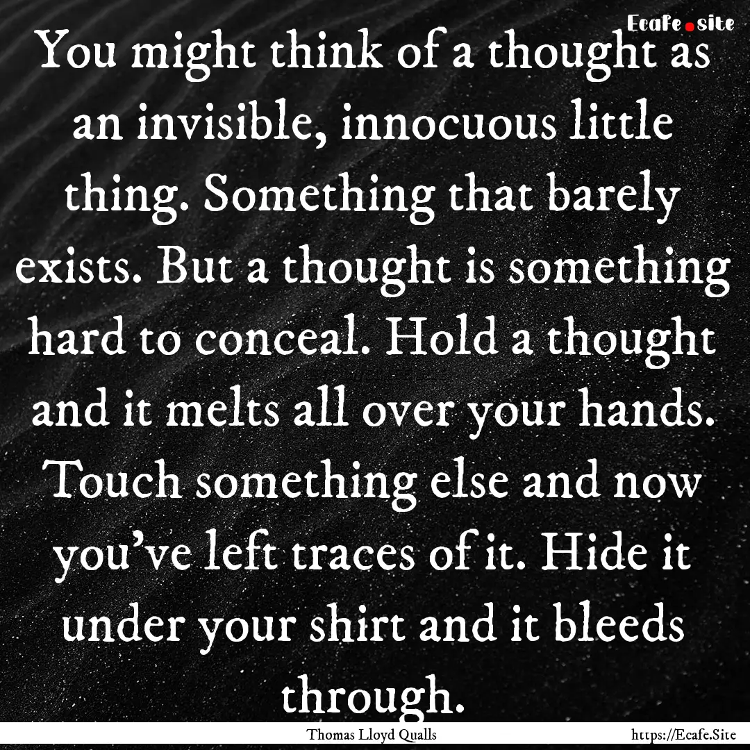 You might think of a thought as an invisible,.... : Quote by Thomas Lloyd Qualls