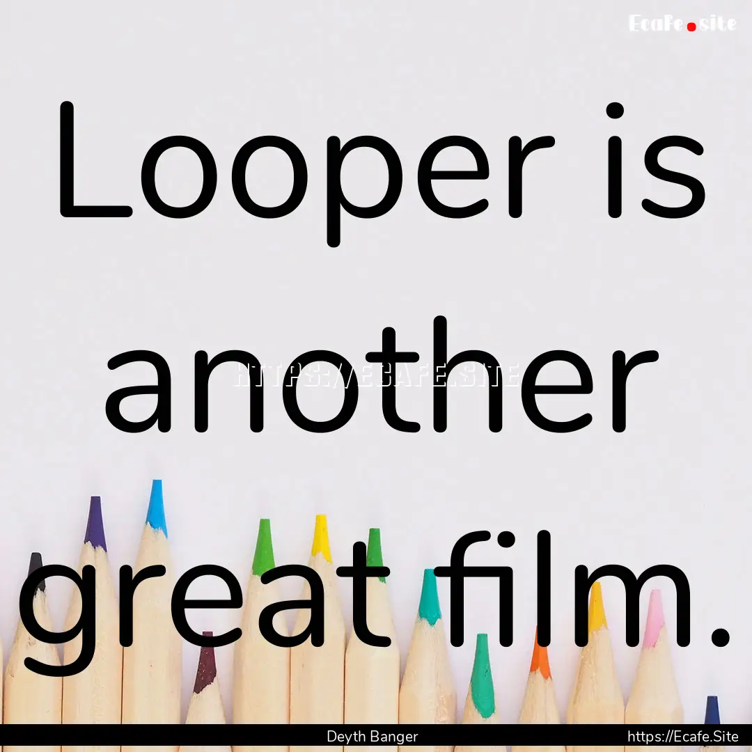 Looper is another great film. : Quote by Deyth Banger