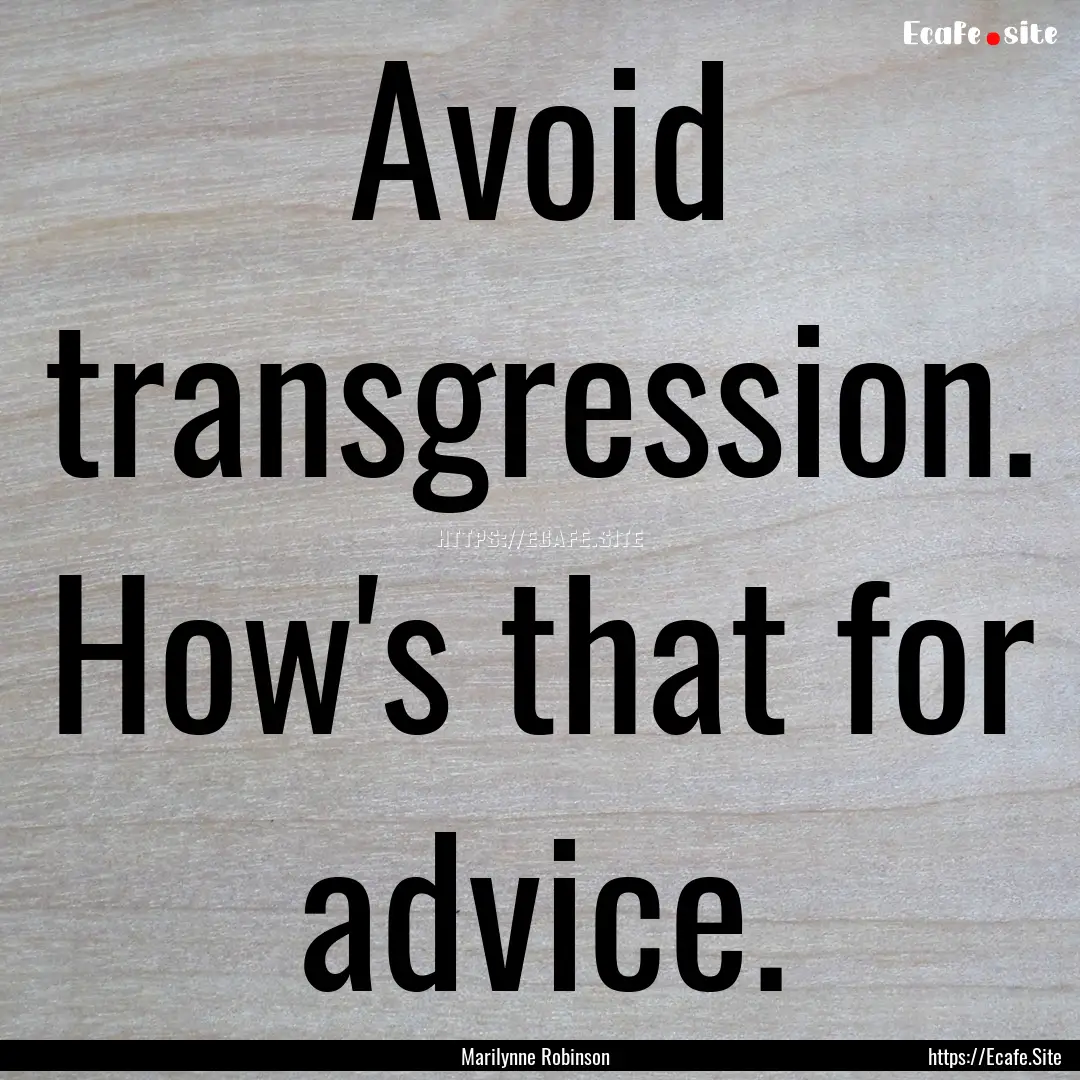 Avoid transgression. How's that for advice..... : Quote by Marilynne Robinson