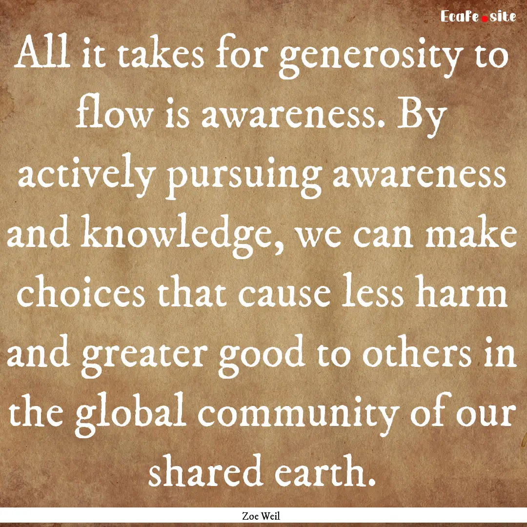 All it takes for generosity to flow is awareness..... : Quote by Zoe Weil