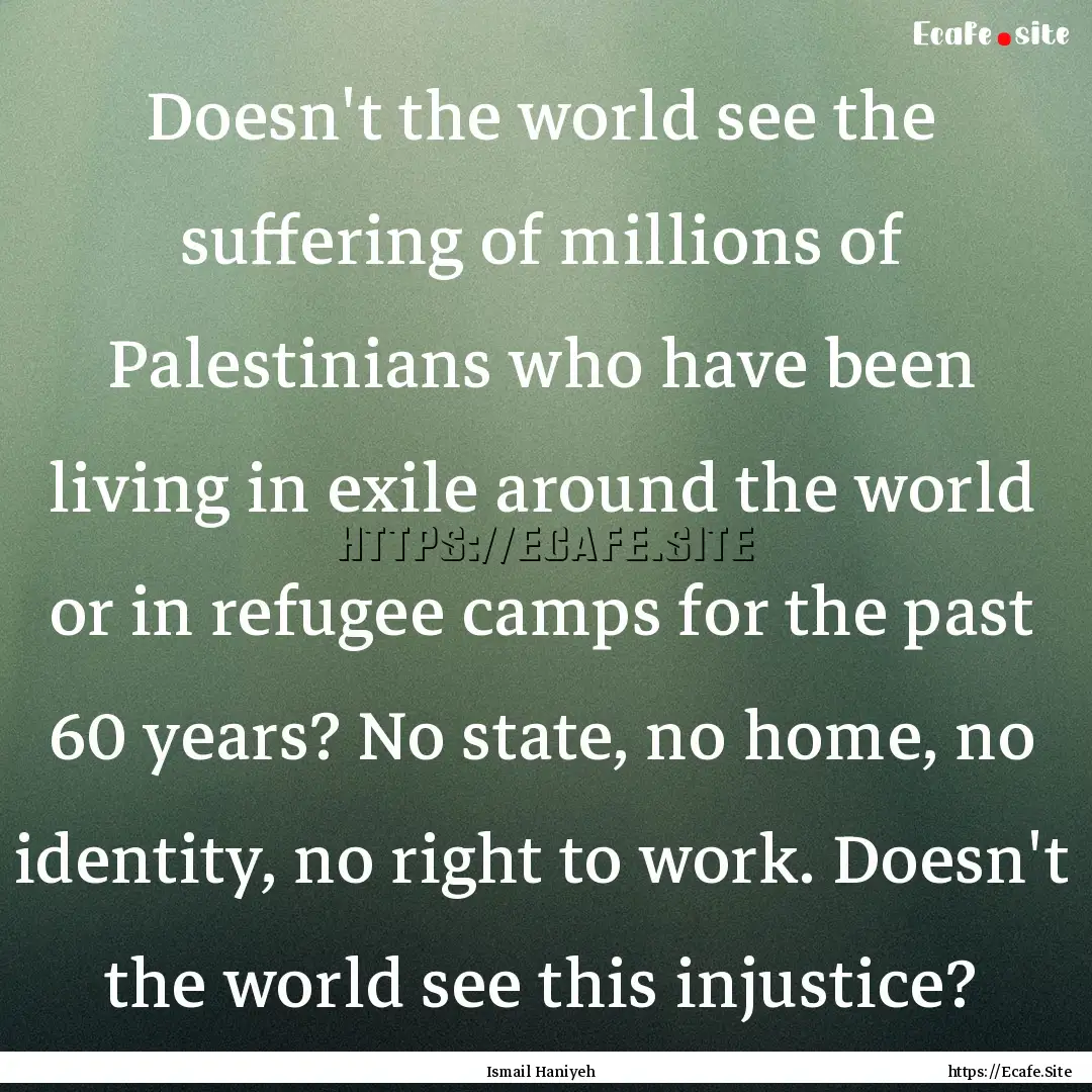 Doesn't the world see the suffering of millions.... : Quote by Ismail Haniyeh