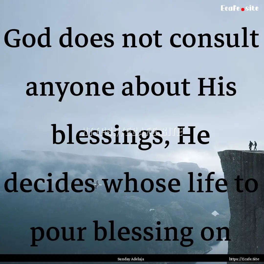 God does not consult anyone about His blessings,.... : Quote by Sunday Adelaja