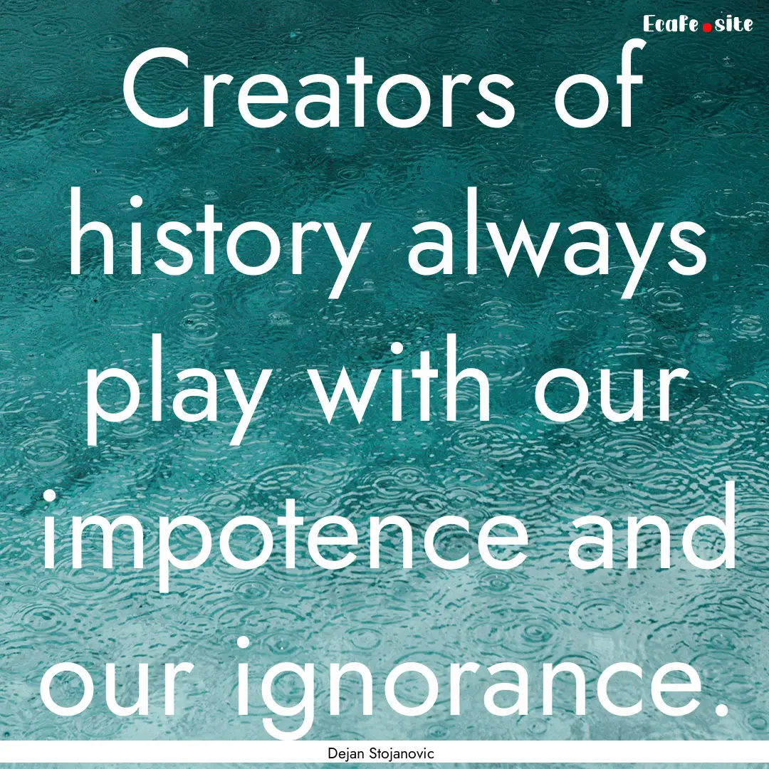 Creators of history always play with our.... : Quote by Dejan Stojanovic