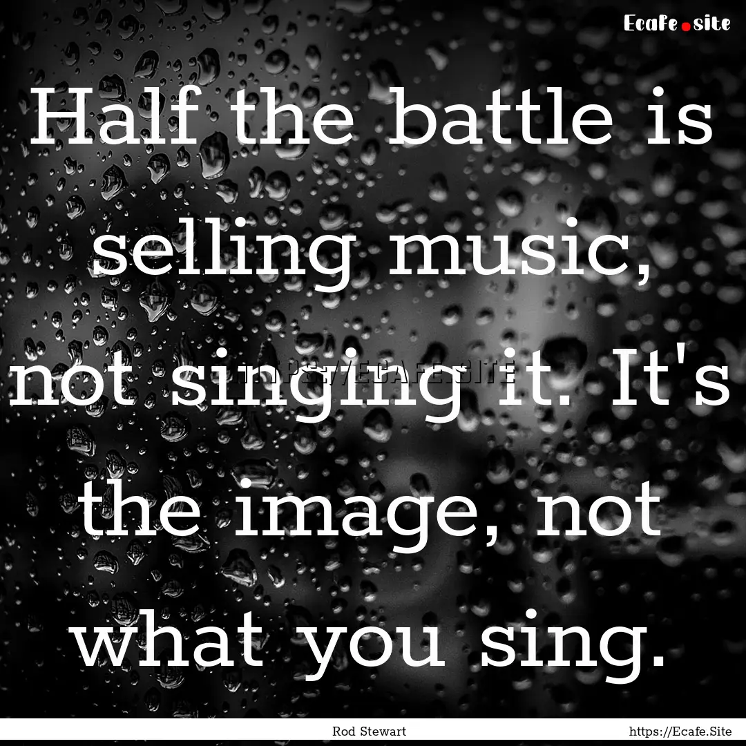 Half the battle is selling music, not singing.... : Quote by Rod Stewart