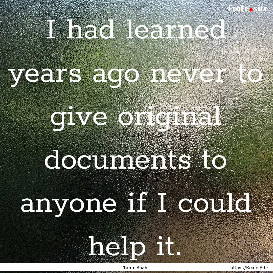 I had learned years ago never to give original.... : Quote by Tahir Shah