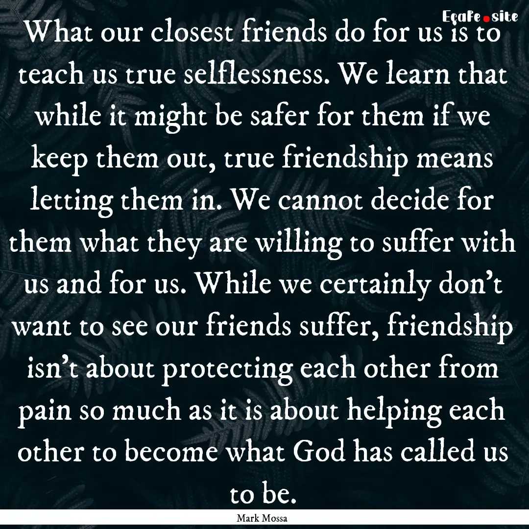 What our closest friends do for us is to.... : Quote by Mark Mossa