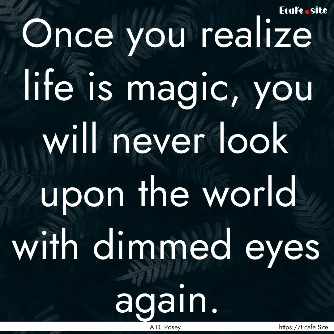 Once you realize life is magic, you will.... : Quote by A.D. Posey