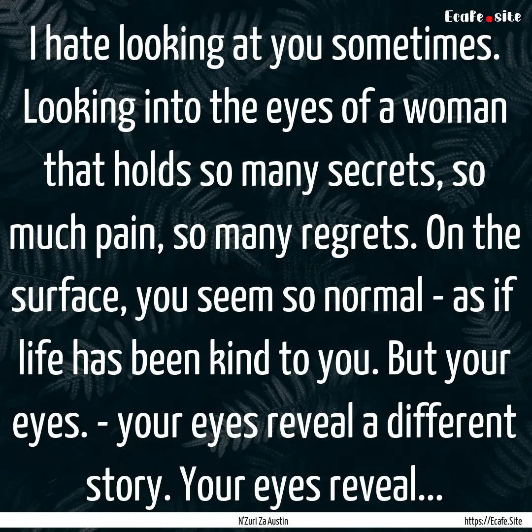 I hate looking at you sometimes. Looking.... : Quote by N'Zuri Za Austin