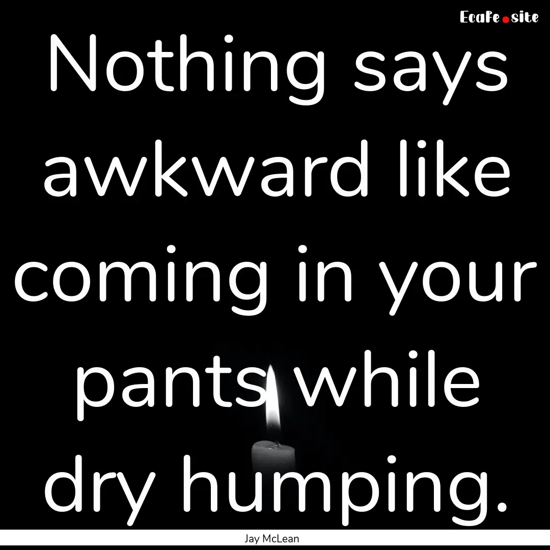 Nothing says awkward like coming in your.... : Quote by Jay McLean