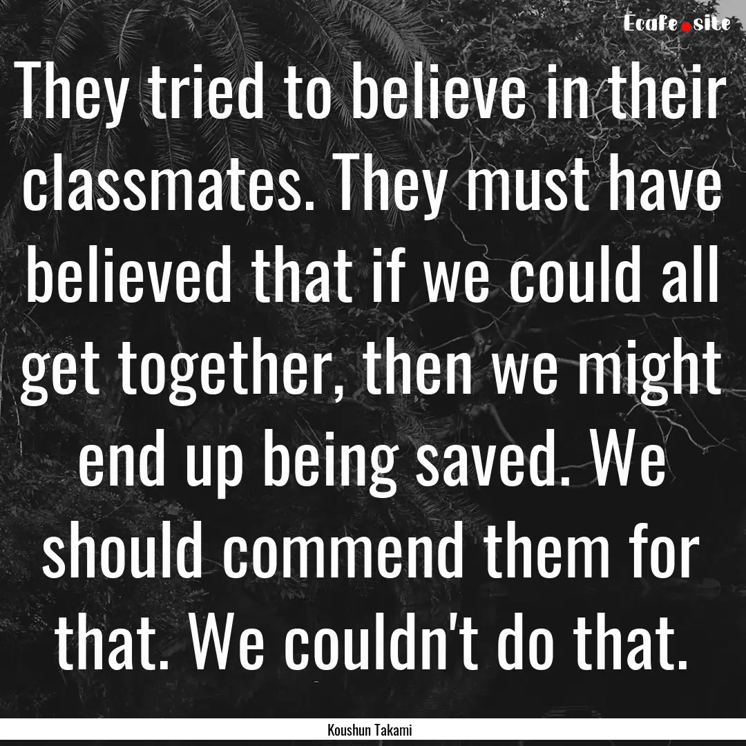 They tried to believe in their classmates..... : Quote by Koushun Takami