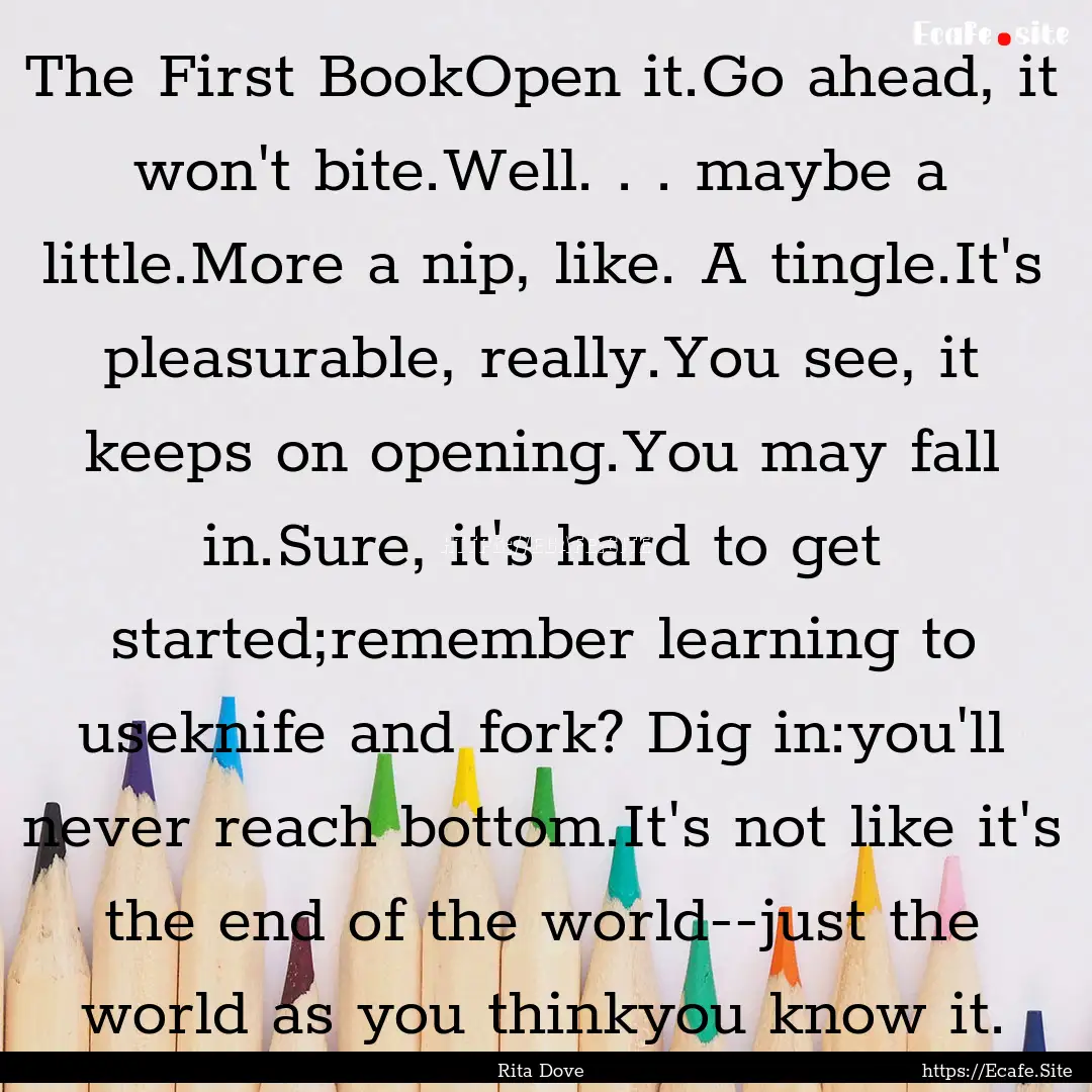 The First BookOpen it.Go ahead, it won't.... : Quote by Rita Dove