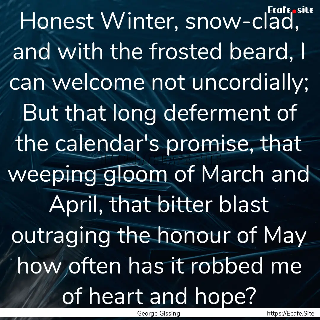 Honest Winter, snow-clad, and with the frosted.... : Quote by George Gissing