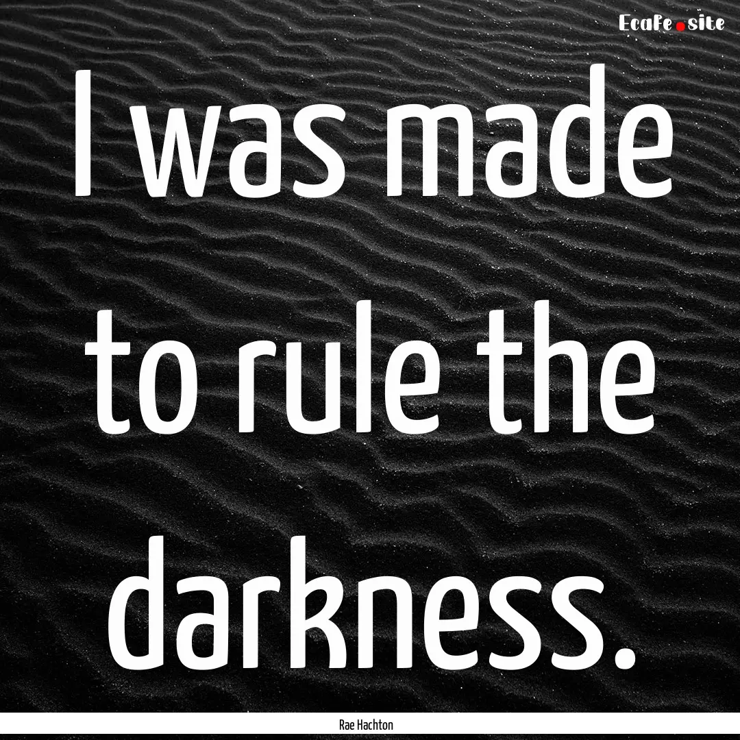 I was made to rule the darkness. : Quote by Rae Hachton