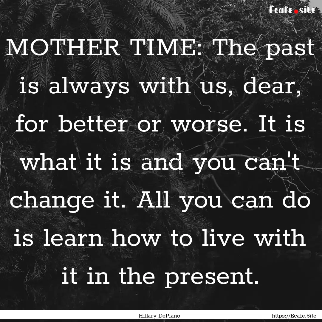 MOTHER TIME: The past is always with us,.... : Quote by Hillary DePiano