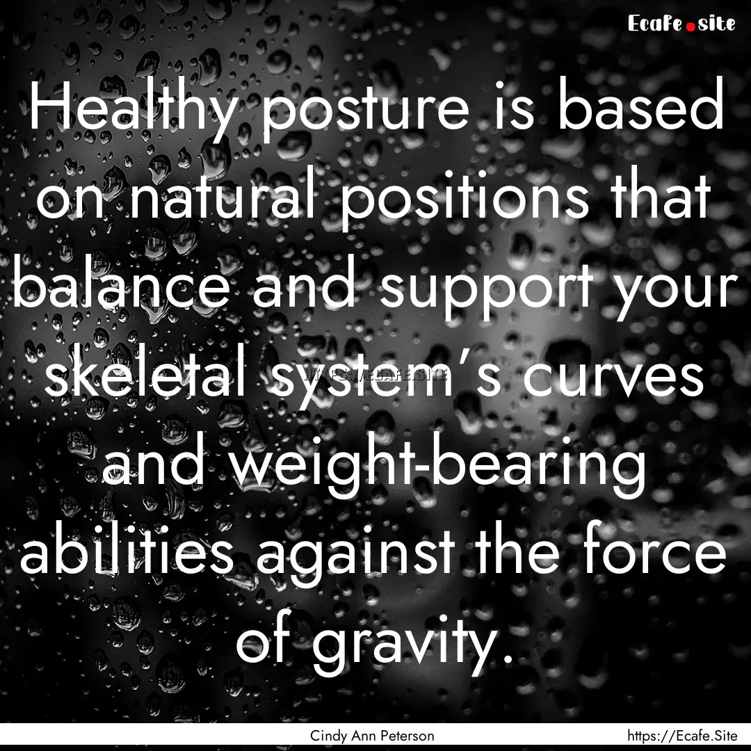 Healthy posture is based on natural positions.... : Quote by Cindy Ann Peterson