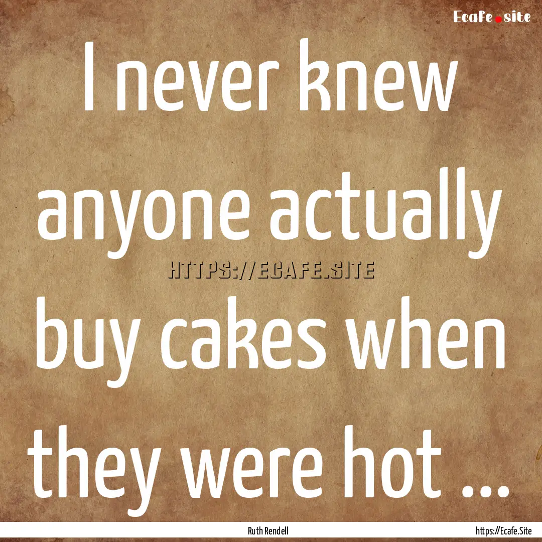 I never knew anyone actually buy cakes when.... : Quote by Ruth Rendell