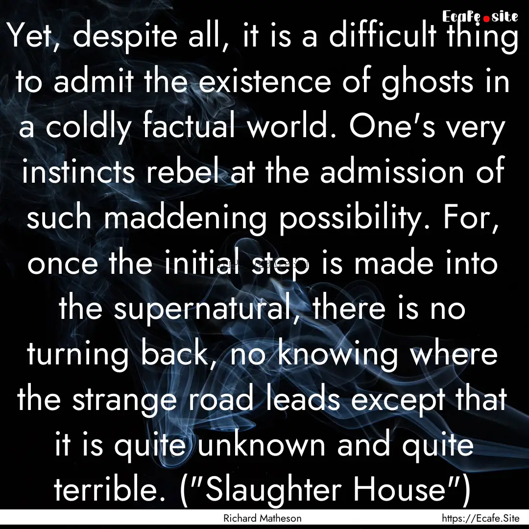 Yet, despite all, it is a difficult thing.... : Quote by Richard Matheson