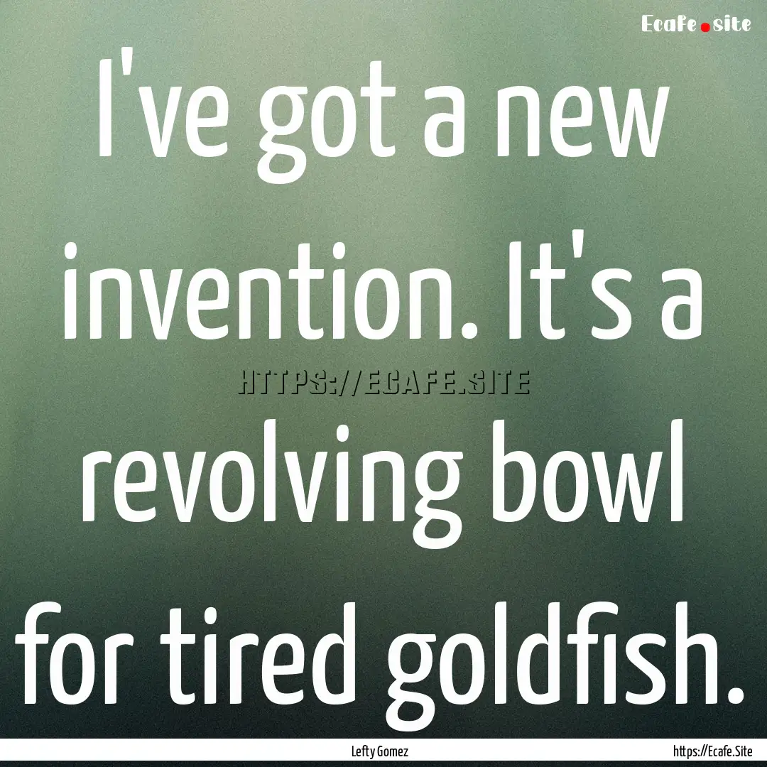 I've got a new invention. It's a revolving.... : Quote by Lefty Gomez