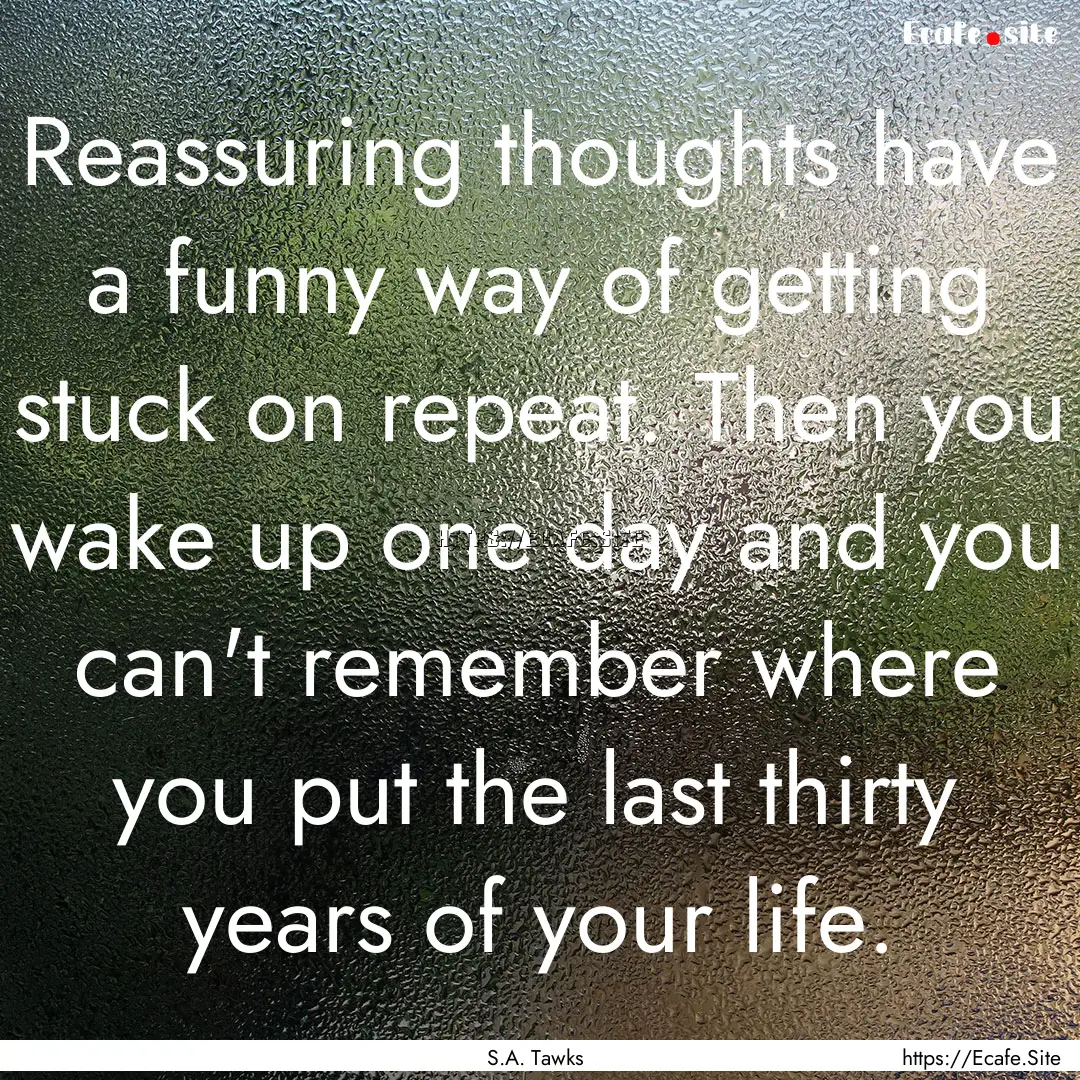 Reassuring thoughts have a funny way of getting.... : Quote by S.A. Tawks