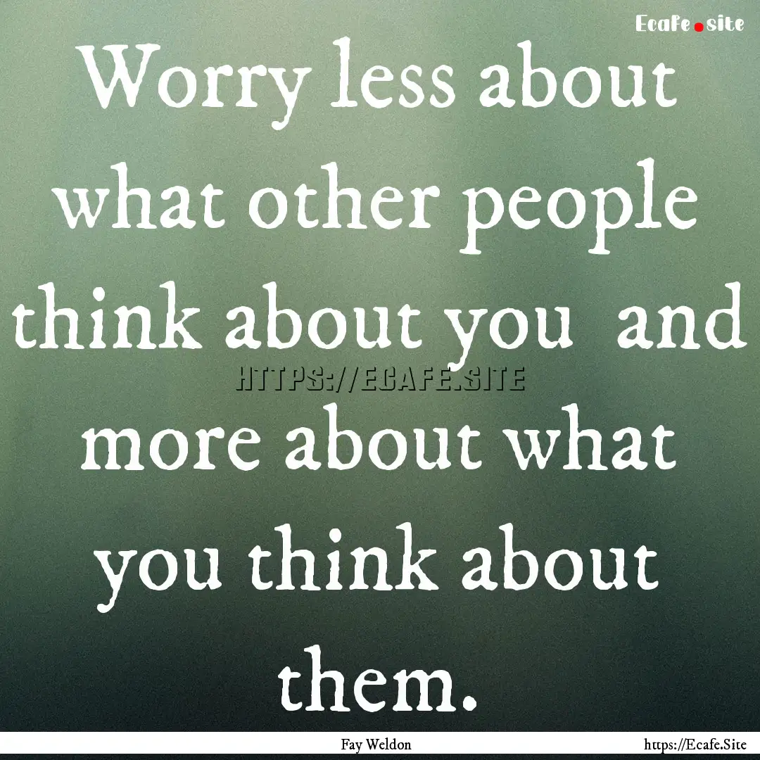 Worry less about what other people think.... : Quote by Fay Weldon