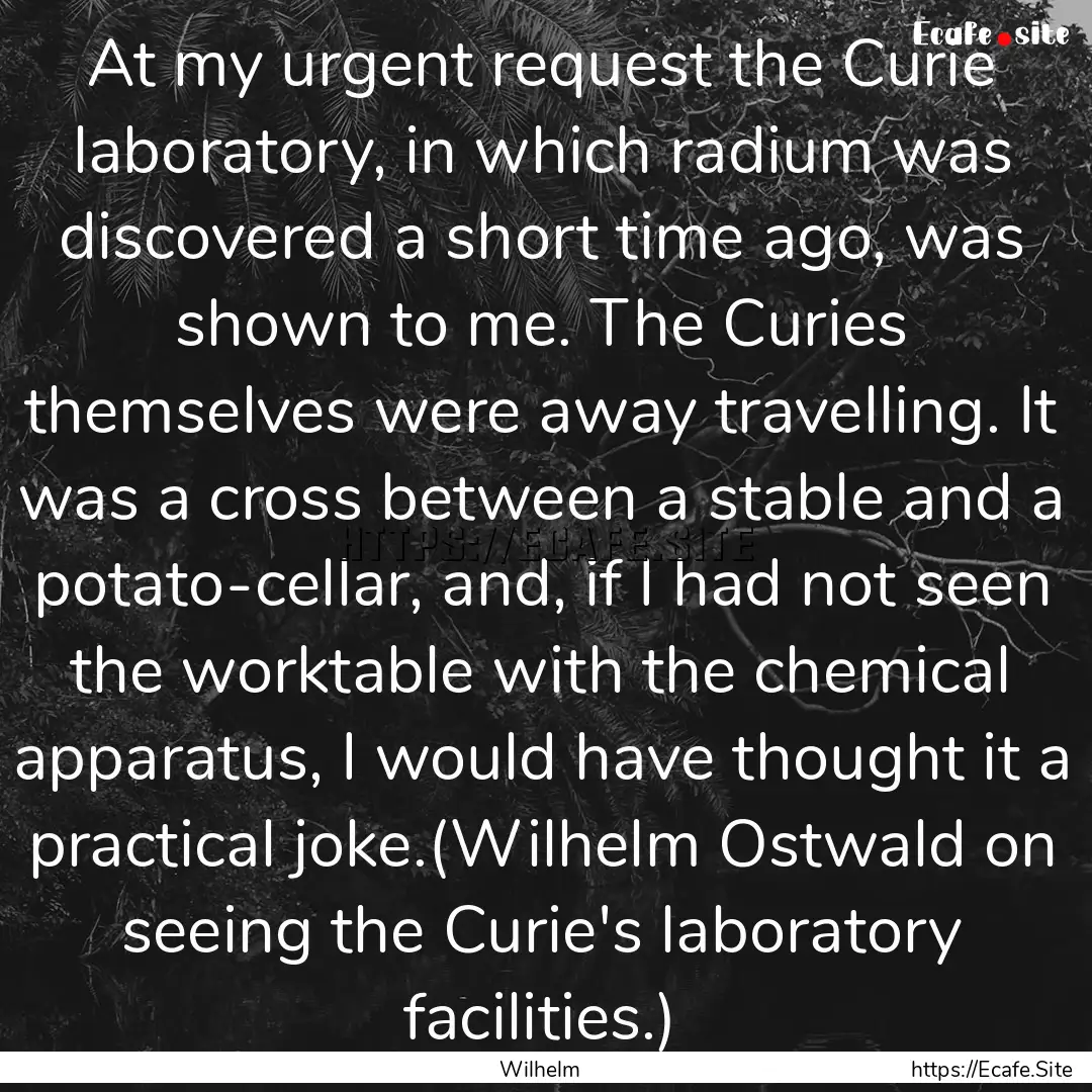 At my urgent request the Curie laboratory,.... : Quote by Wilhelm