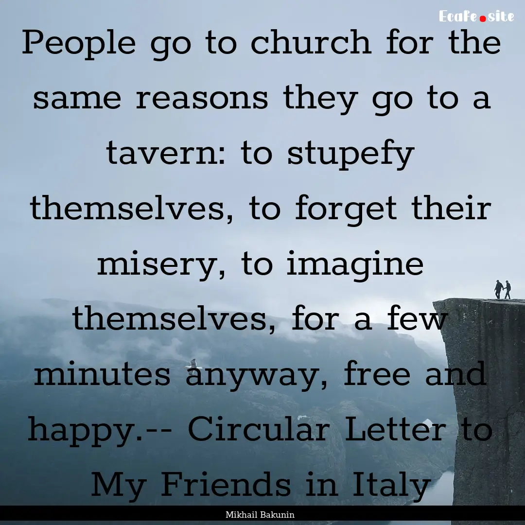 People go to church for the same reasons.... : Quote by Mikhail Bakunin