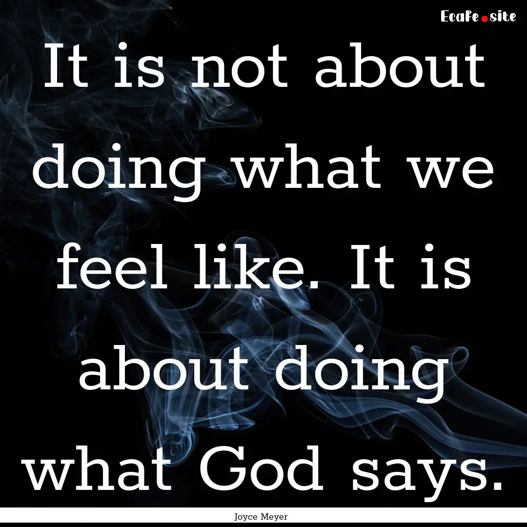 It is not about doing what we feel like..... : Quote by Joyce Meyer