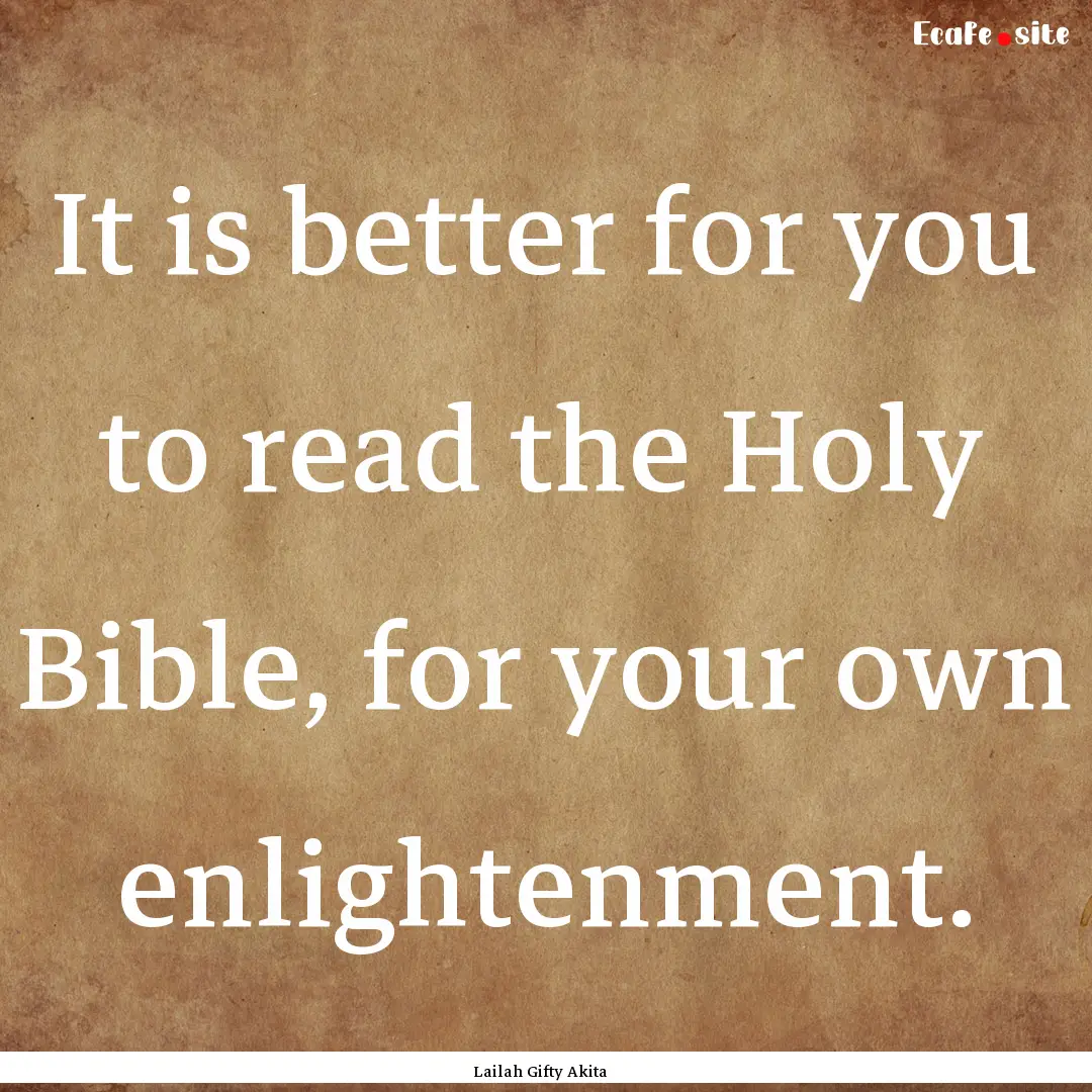 It is better for you to read the Holy Bible,.... : Quote by Lailah Gifty Akita