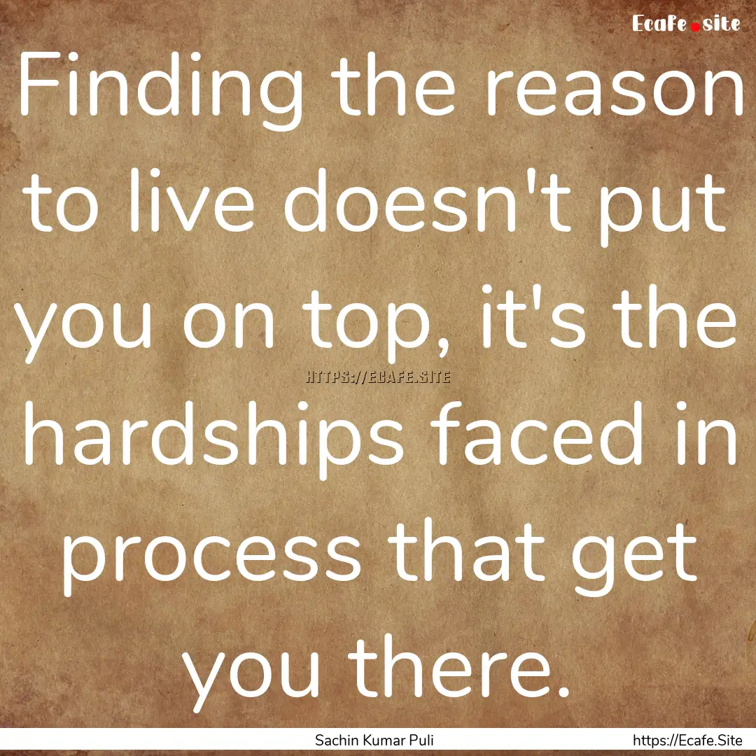 Finding the reason to live doesn't put you.... : Quote by Sachin Kumar Puli