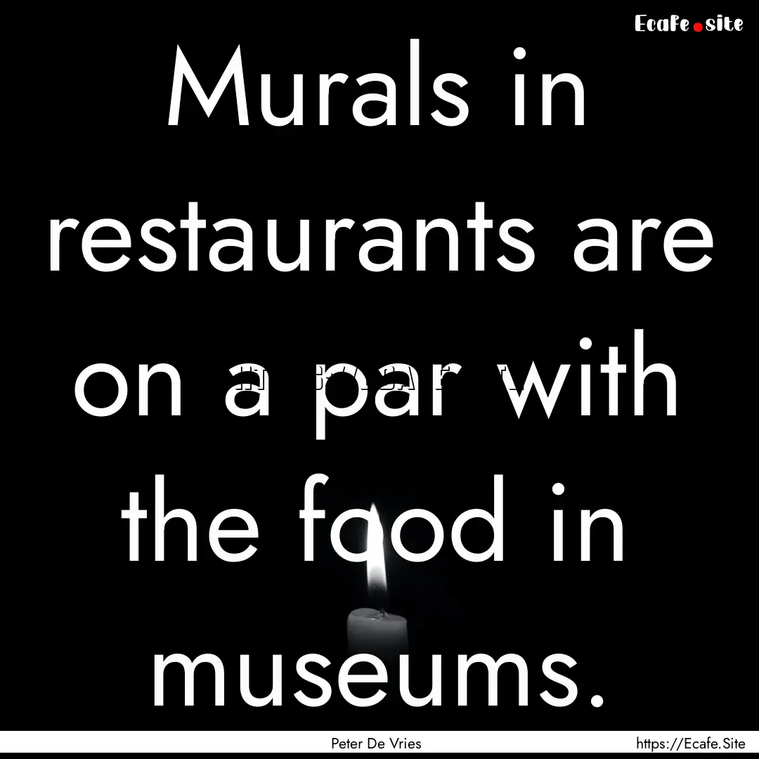 Murals in restaurants are on a par with the.... : Quote by Peter De Vries