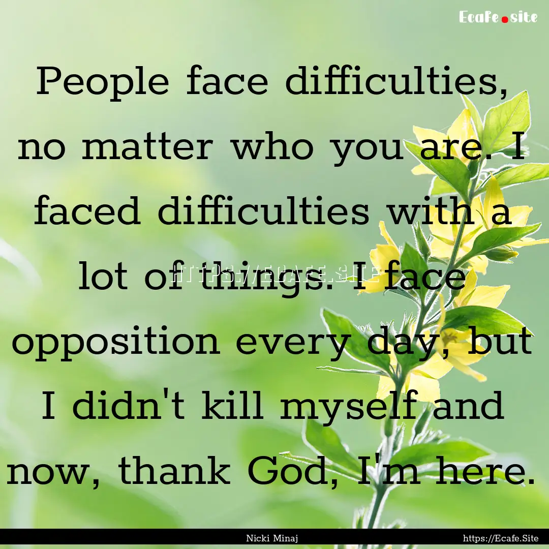 People face difficulties, no matter who you.... : Quote by Nicki Minaj