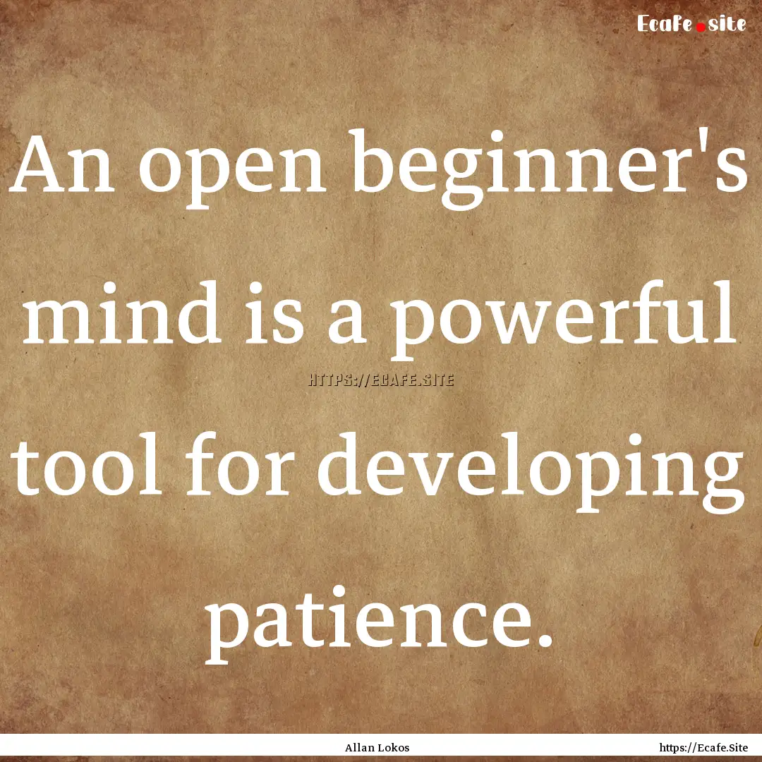 An open beginner's mind is a powerful tool.... : Quote by Allan Lokos