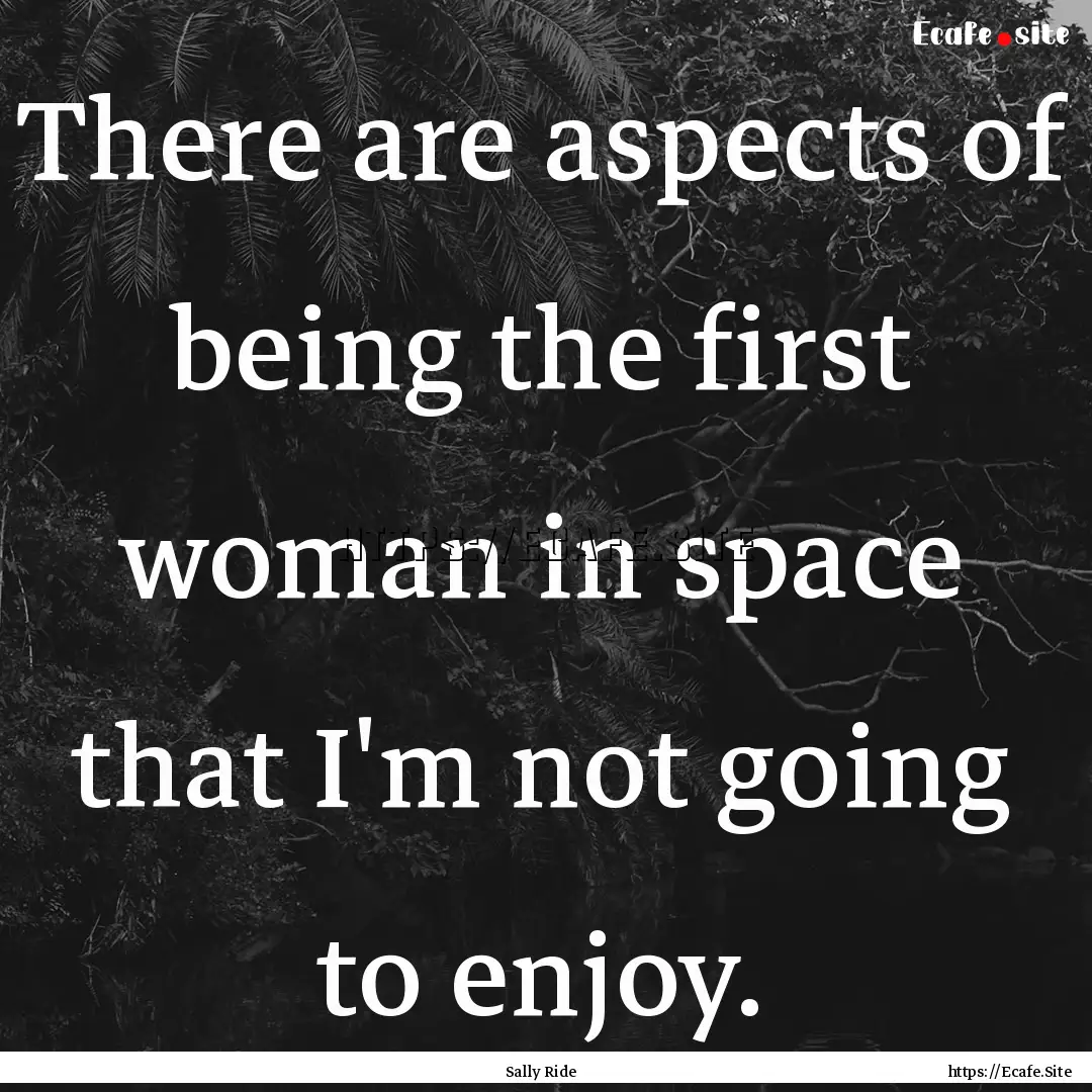 There are aspects of being the first woman.... : Quote by Sally Ride