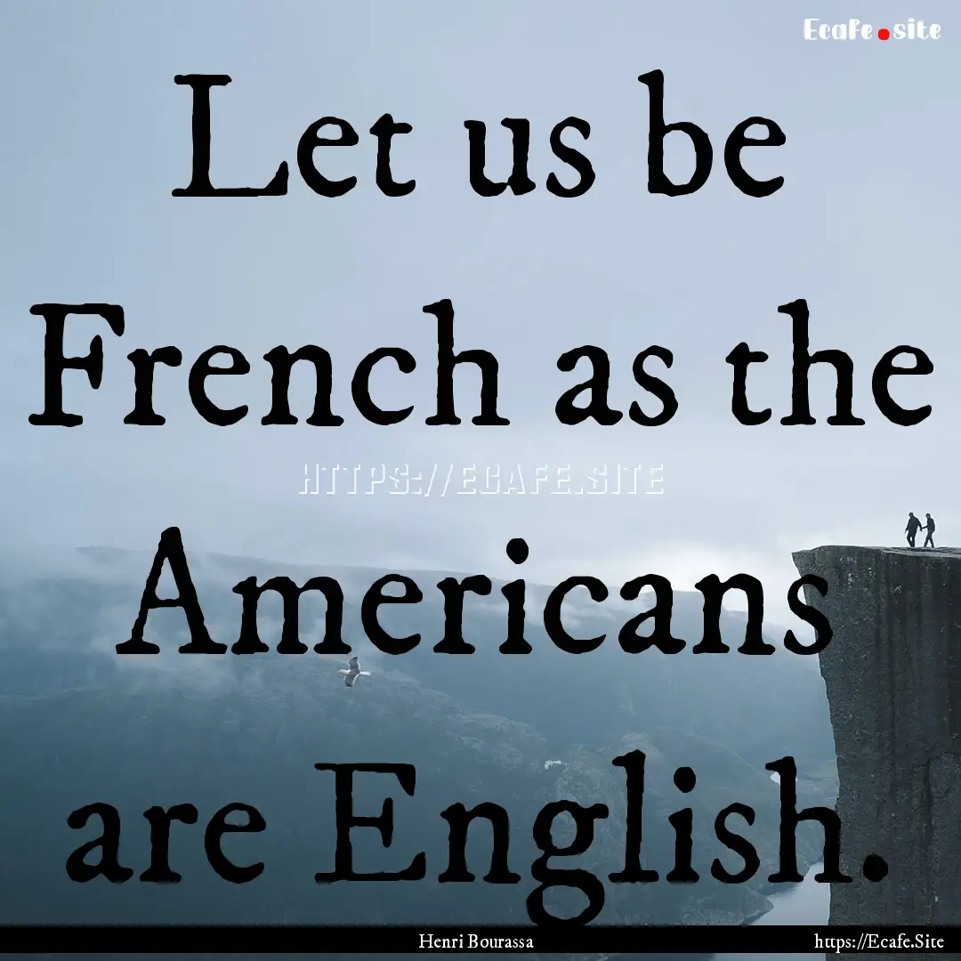 Let us be French as the Americans are English..... : Quote by Henri Bourassa