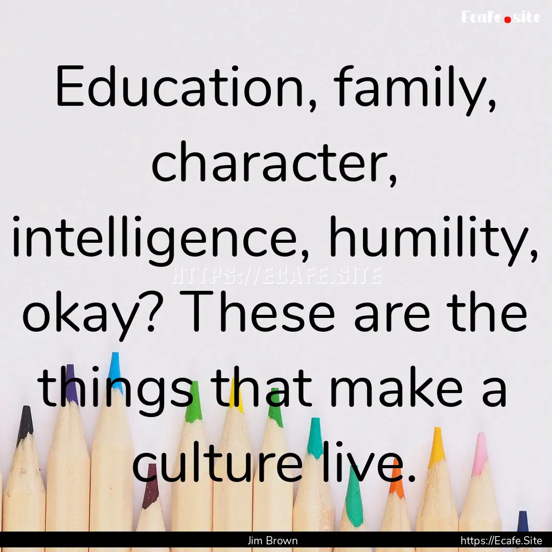 Education, family, character, intelligence,.... : Quote by Jim Brown